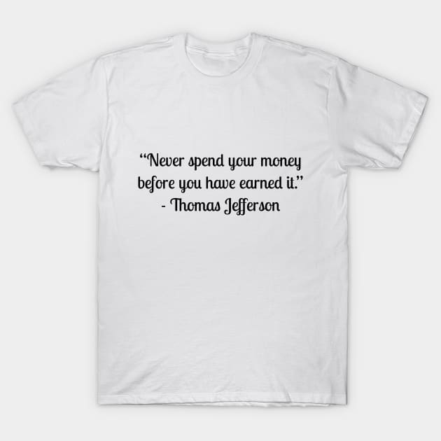 “Never spend your money before you have earned it.” - Thomas Jefferson T-Shirt by LukePauloShirts